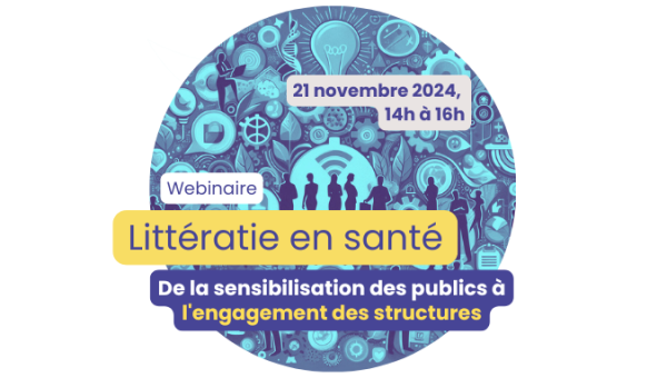 Webinaire Littératie en santé : de la sensibilisation des publics à l'engagement des structures · 21 novembre 2024